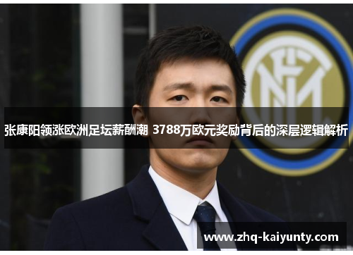 张康阳领涨欧洲足坛薪酬潮 3788万欧元奖励背后的深层逻辑解析