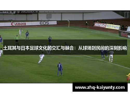 土耳其与日本足球文化的交汇与融合：从球场到民间的深刻影响