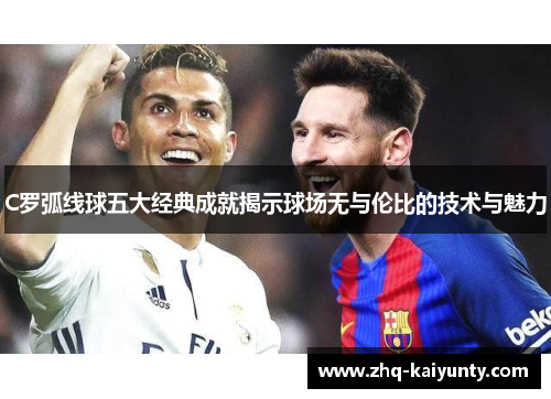 C罗弧线球五大经典成就揭示球场无与伦比的技术与魅力