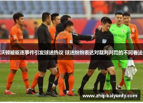 沃顿被驱逐事件引发球迷热议 球迷纷纷表达对裁判判罚的不同看法