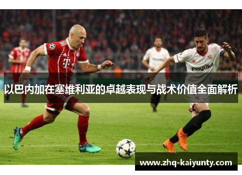 以巴内加在塞维利亚的卓越表现与战术价值全面解析