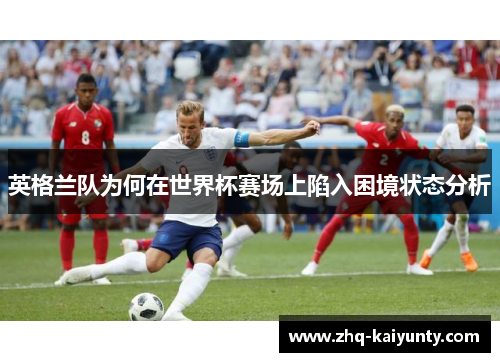 英格兰队为何在世界杯赛场上陷入困境状态分析