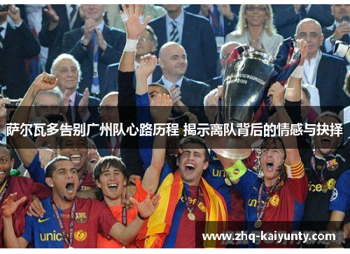 萨尔瓦多告别广州队心路历程 揭示离队背后的情感与抉择