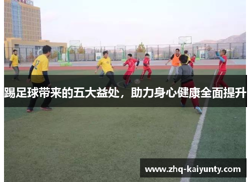 踢足球带来的五大益处，助力身心健康全面提升