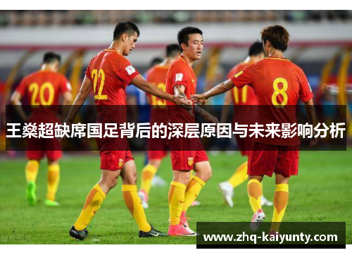王燊超缺席国足背后的深层原因与未来影响分析