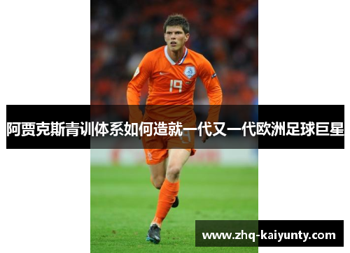 阿贾克斯青训体系如何造就一代又一代欧洲足球巨星
