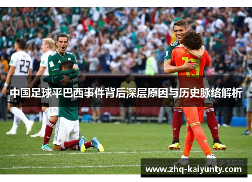 中国足球平巴西事件背后深层原因与历史脉络解析