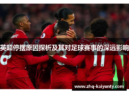 英超停摆原因探析及其对足球赛事的深远影响