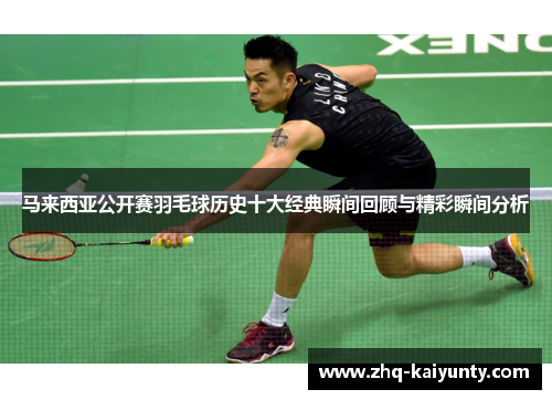 马来西亚公开赛羽毛球历史十大经典瞬间回顾与精彩瞬间分析