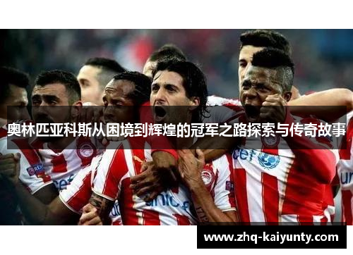 奥林匹亚科斯从困境到辉煌的冠军之路探索与传奇故事