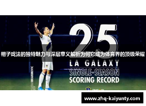 帽子戏法的独特魅力与深层意义解析为何它成为体育界的顶级荣耀