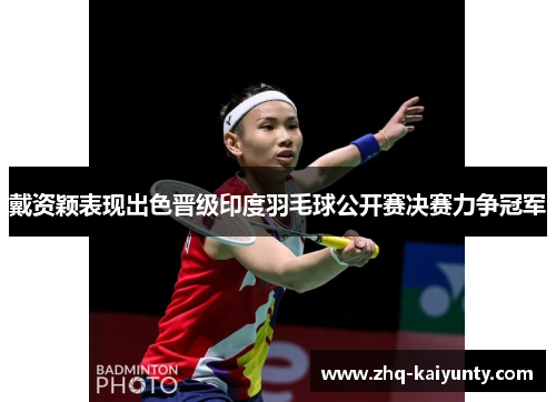 戴资颖表现出色晋级印度羽毛球公开赛决赛力争冠军