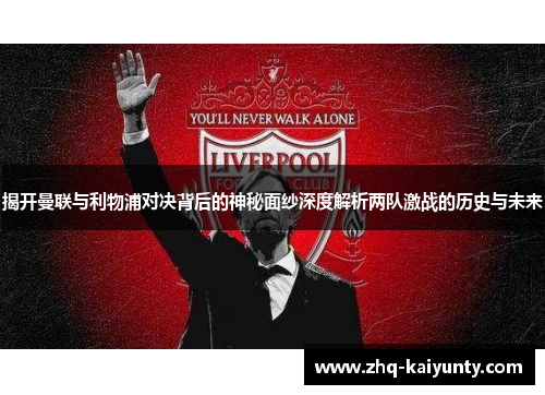 揭开曼联与利物浦对决背后的神秘面纱深度解析两队激战的历史与未来