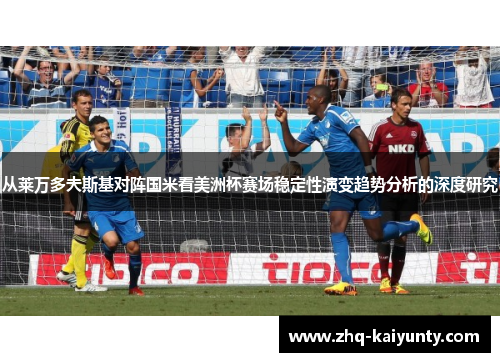 从莱万多夫斯基对阵国米看美洲杯赛场稳定性演变趋势分析的深度研究