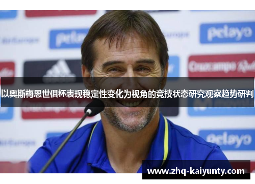 以奥斯梅恩世俱杯表现稳定性变化为视角的竞技状态研究观察趋势研判