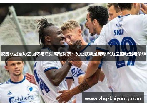 欧协联冠军历史回顾与辉煌成就探索：见证欧洲足球新兴力量的崛起与荣耀
