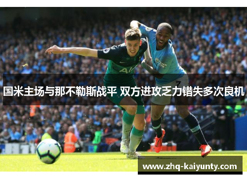 国米主场与那不勒斯战平 双方进攻乏力错失多次良机
