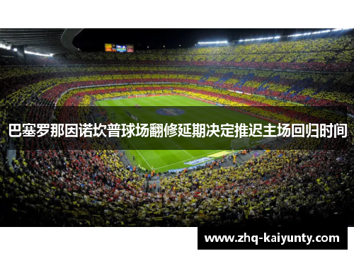 巴塞罗那因诺坎普球场翻修延期决定推迟主场回归时间