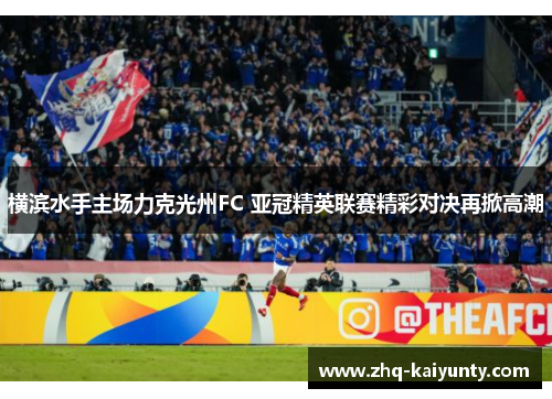 横滨水手主场力克光州FC 亚冠精英联赛精彩对决再掀高潮
