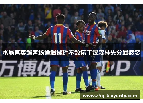 水晶宫英超客场遭遇挫折不敌诺丁汉森林失分显疲态