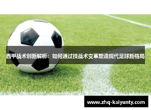 西甲战术创新解析：如何通过技战术变革塑造现代足球新格局